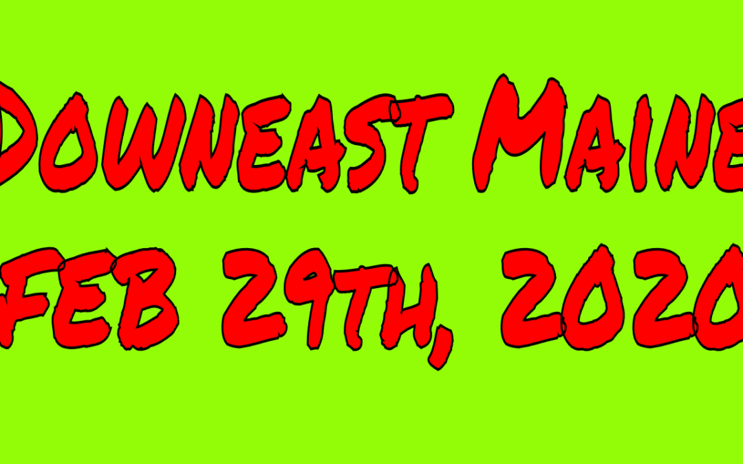 Downeast Maine FEB 29th, 2020